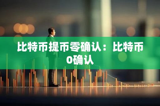 比特币提币零确认：比特币0确认