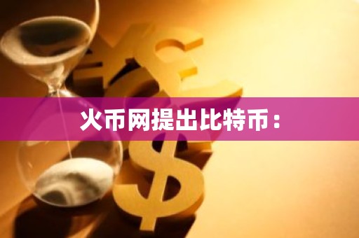 火币网提出比特币：