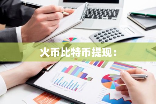 火币比特币提现：