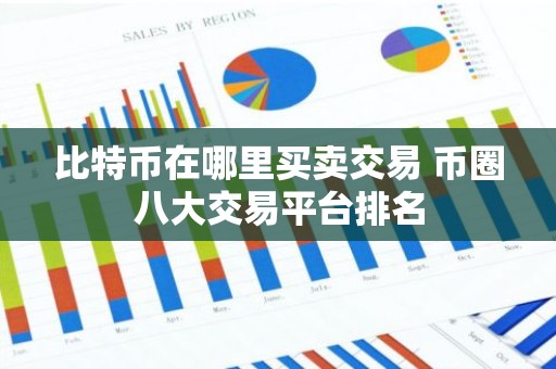 比特币在哪里买卖交易 币圈八大交易平台排名