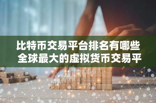 比特币交易平台排名有哪些 全球最大的虚拟货币交易平台排行