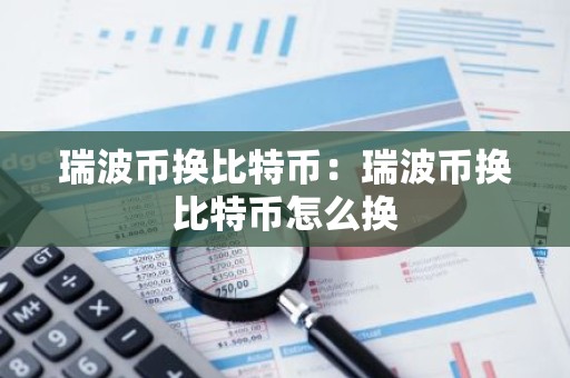 瑞波币换比特币：瑞波币换比特币怎么换