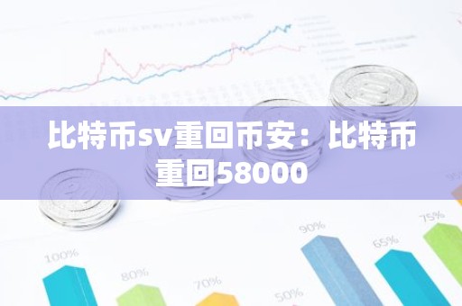 比特币sv重回币安：比特币重回58000