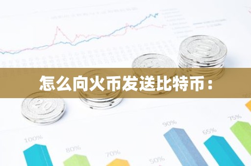 怎么向火币发送比特币：