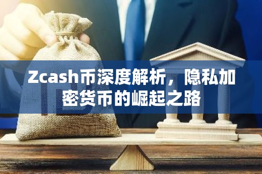 Zcash币深度解析，隐私加密货币的崛起之路