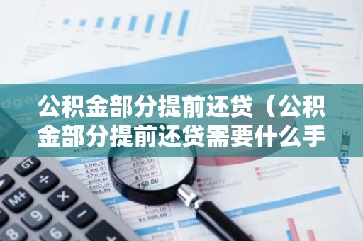 公积金部分提前还贷（公积金部分提前还贷需要什么手续）