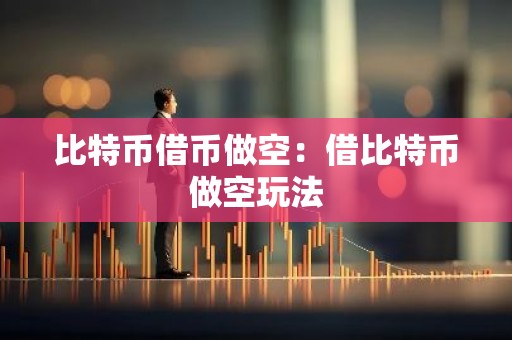 比特币借币做空：借比特币做空玩法