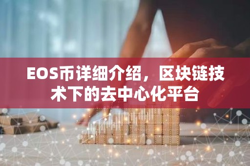 EOS币详细介绍，区块链技术下的去中心化平台