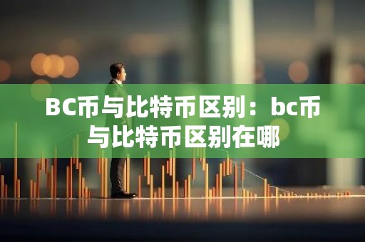 BC币与比特币区别：bc币与比特币区别在哪