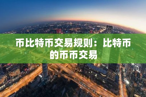 币比特币交易规则：比特币的币币交易
