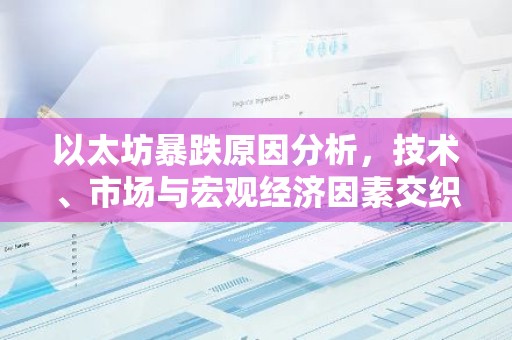以太坊暴跌原因分析，技术、市场与宏观经济因素交织