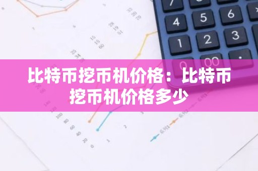 比特币挖币机价格：比特币挖币机价格多少