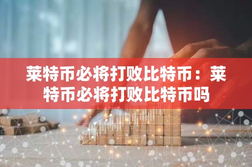 莱特币必将打败比特币：莱特币必将打败比特币吗