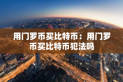 用门罗币买比特币：用门罗币买比特币犯法吗