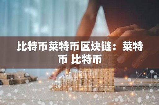 比特币莱特币区块链：莱特币 比特币