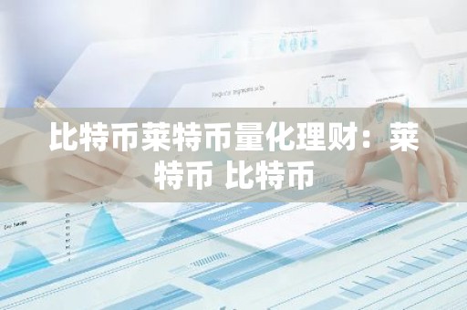 比特币莱特币量化理财：莱特币 比特币