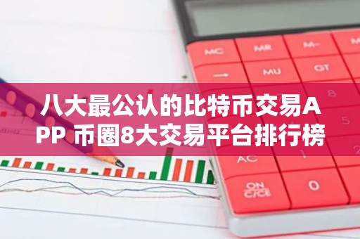 八大最公认的比特币交易APP 币圈8大交易平台排行榜