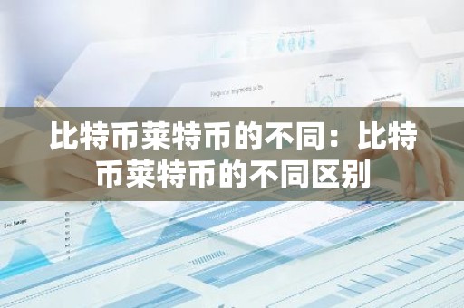比特币莱特币的不同：比特币莱特币的不同区别