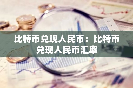 比特币兑现人民币：比特币兑现人民币汇率