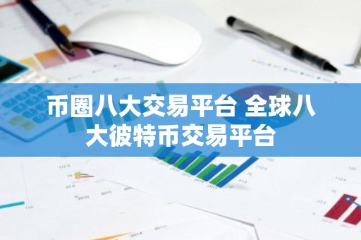 币圈八大交易平台 全球八大彼特币交易平台