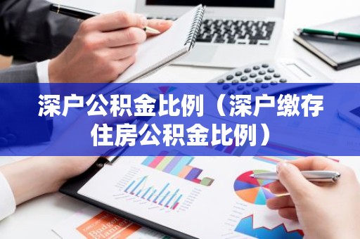 深户公积金比例（深户缴存住房公积金比例）
