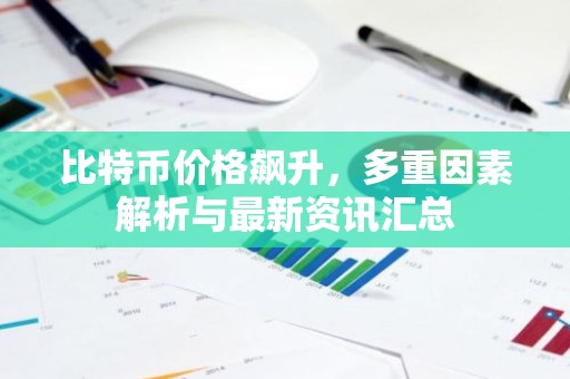比特币价格飙升，多重因素解析与最新资讯汇总