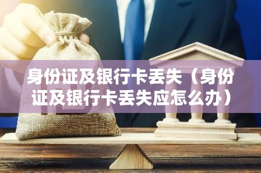 身份证及银行卡丢失（身份证及银行卡丢失应怎么办）