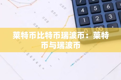 莱特币比特币瑞波币：莱特币与瑞波币