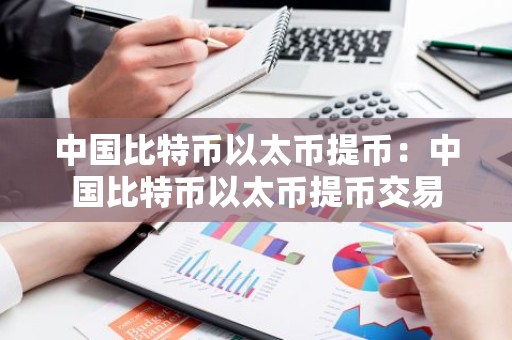 中国比特币以太币提币：中国比特币以太币提币交易