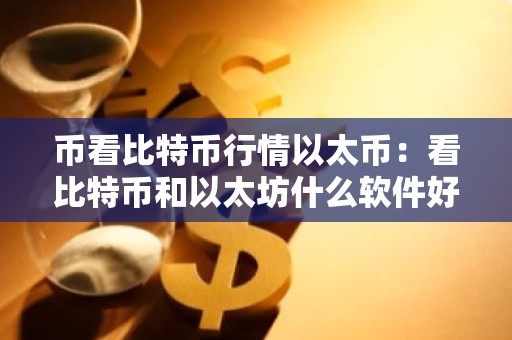 币看比特币行情以太币：看比特币和以太坊什么软件好