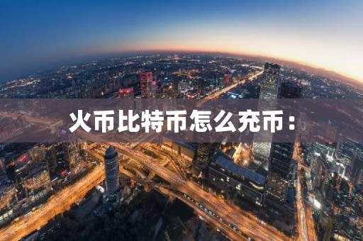 火币比特币怎么充币：