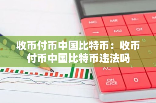 收币付币中国比特币：收币付币中国比特币违法吗