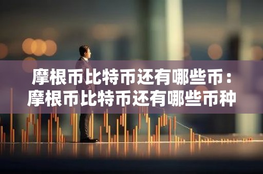 摩根币比特币还有哪些币：摩根币比特币还有哪些币种