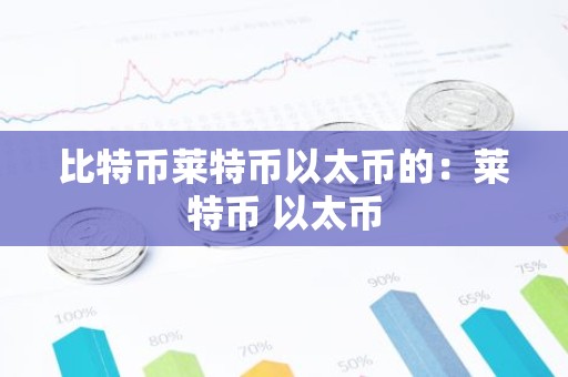 比特币莱特币以太币的：莱特币 以太币