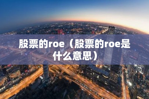 股票的roe（股票的roe是什么意思）
