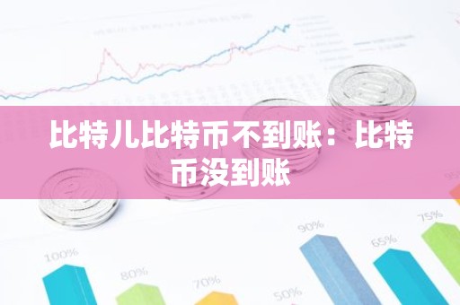 比特儿比特币不到账：比特币没到账