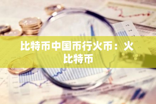 比特币中国币行火币：火 比特币