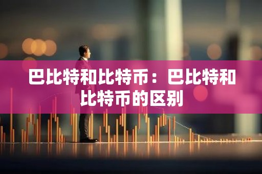 巴比特和比特币：巴比特和比特币的区别