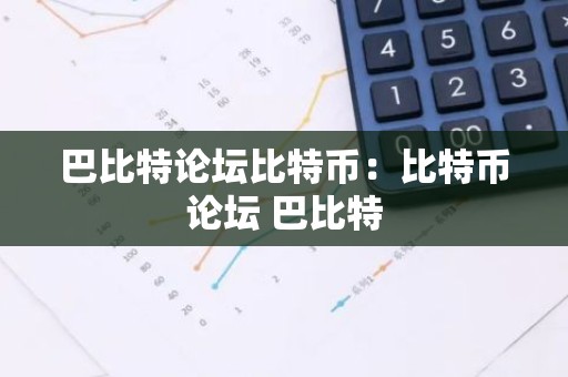 巴比特论坛比特币：比特币论坛 巴比特