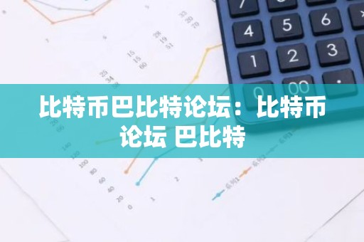 比特币巴比特论坛：比特币论坛 巴比特