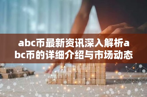 abc币最新资讯深入解析abc币的详细介绍与市场动态