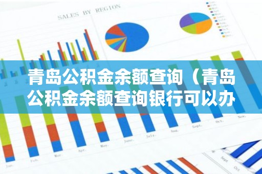 青岛公积金余额查询（青岛公积金余额查询银行可以办理吗）