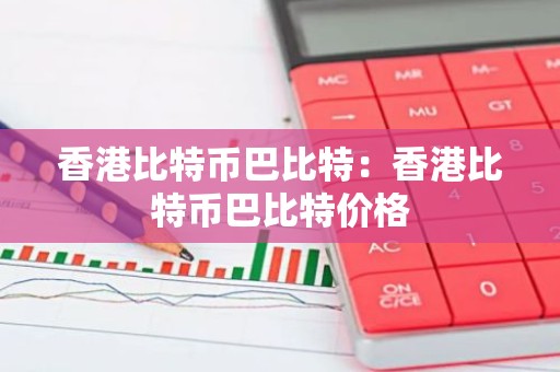 香港比特币巴比特：香港比特币巴比特价格