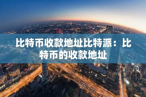 比特币收款地址比特派：比特币的收款地址