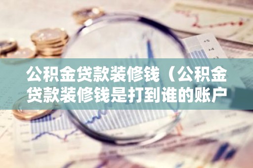 公积金贷款装修钱（公积金贷款装修钱是打到谁的账户）