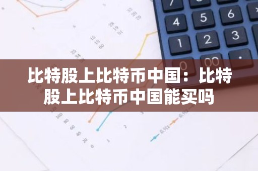 比特股上比特币中国：比特股上比特币中国能买吗