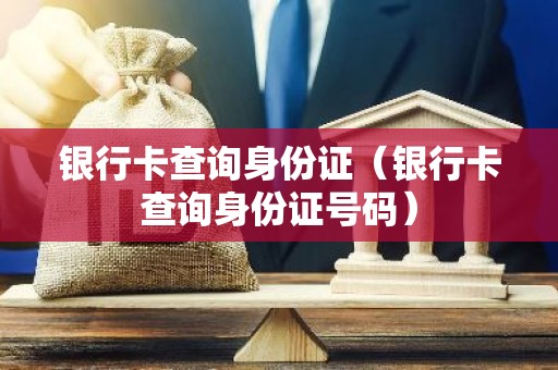 银行卡查询身份证（银行卡查询身份证号码）