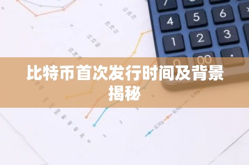 比特币首次发行时间及背景揭秘