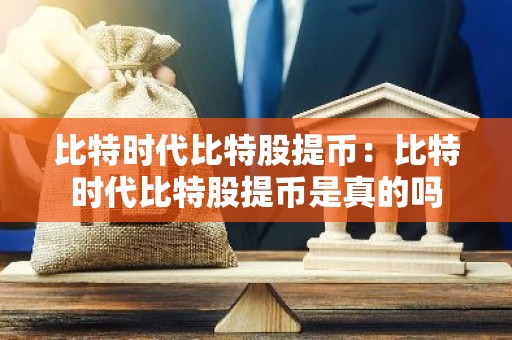 比特时代比特股提币：比特时代比特股提币是真的吗