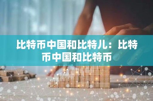 比特币中国和比特儿：比特币中国和比特币